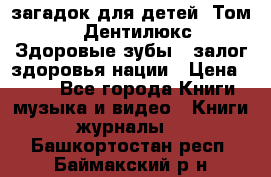 1400 загадок для детей. Том 2  «Дентилюкс». Здоровые зубы — залог здоровья нации › Цена ­ 424 - Все города Книги, музыка и видео » Книги, журналы   . Башкортостан респ.,Баймакский р-н